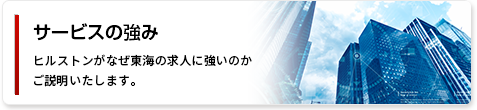 サービスの強み ヒルストンがなぜ東海の求人に強いのかをご説明いたします。
